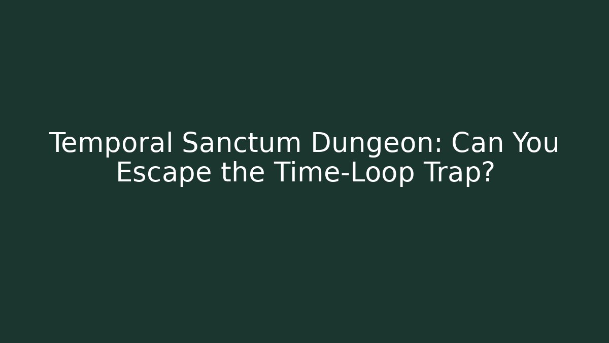Temporal Sanctum Dungeon: Can You Escape the Time-Loop Trap?