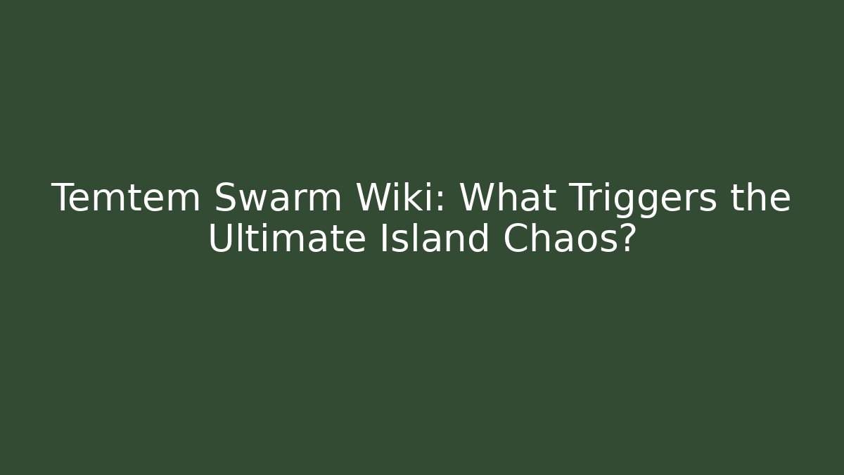 Temtem Swarm Wiki: What Triggers the Ultimate Island Chaos?