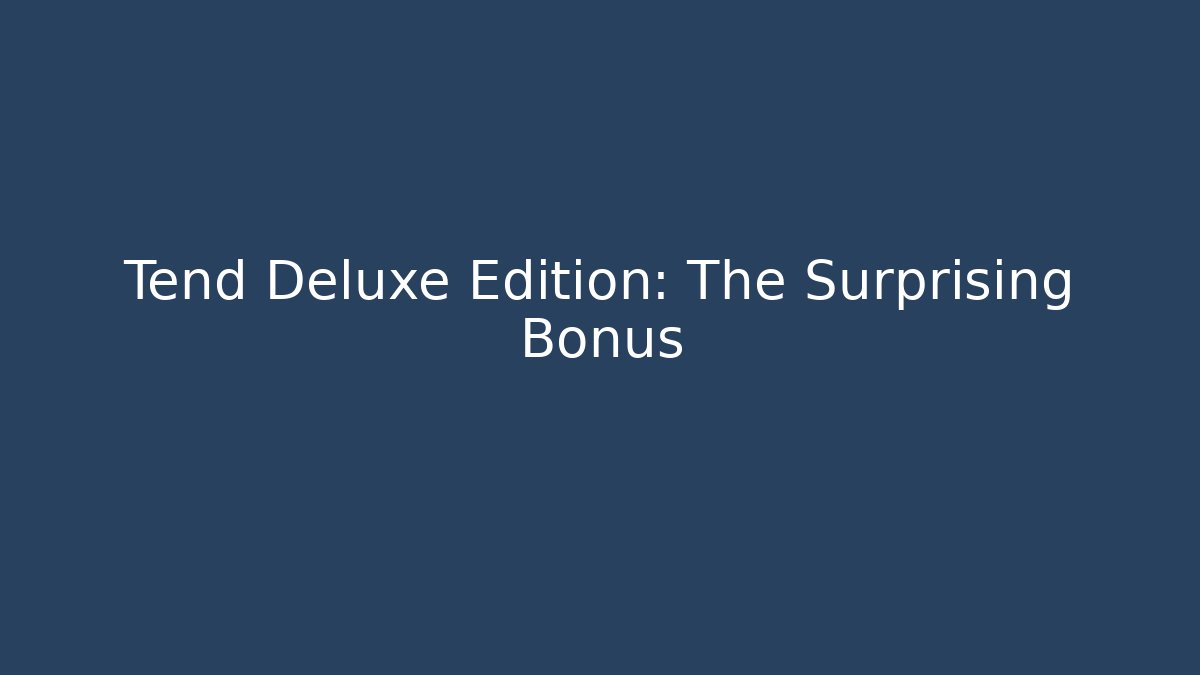 Tend Deluxe Edition: The Surprising Bonus