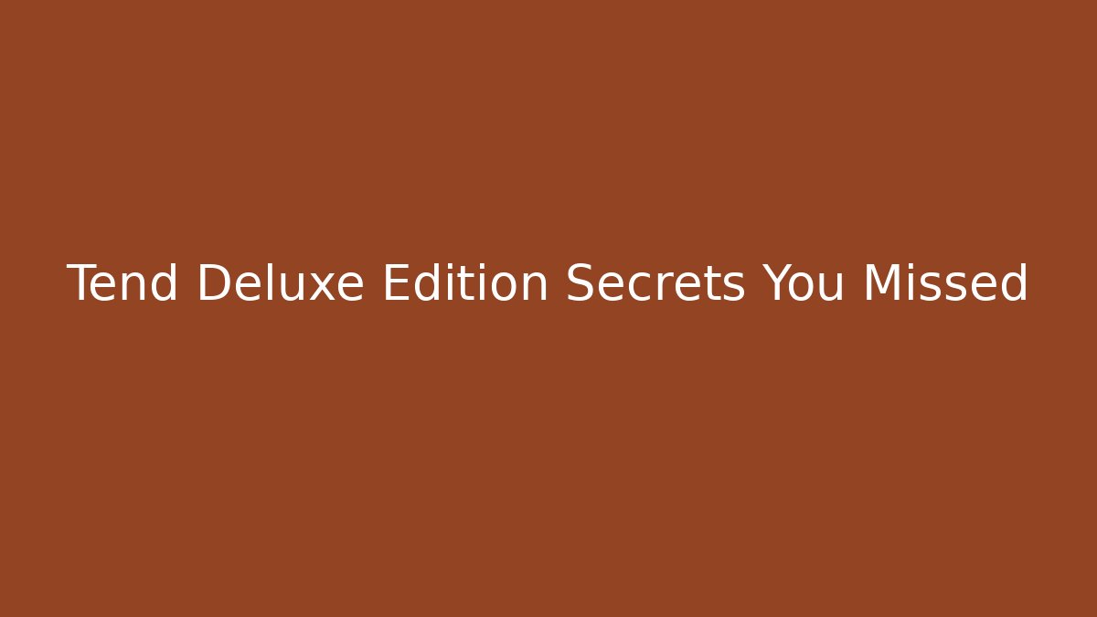 Tend Deluxe Edition Secrets You Missed