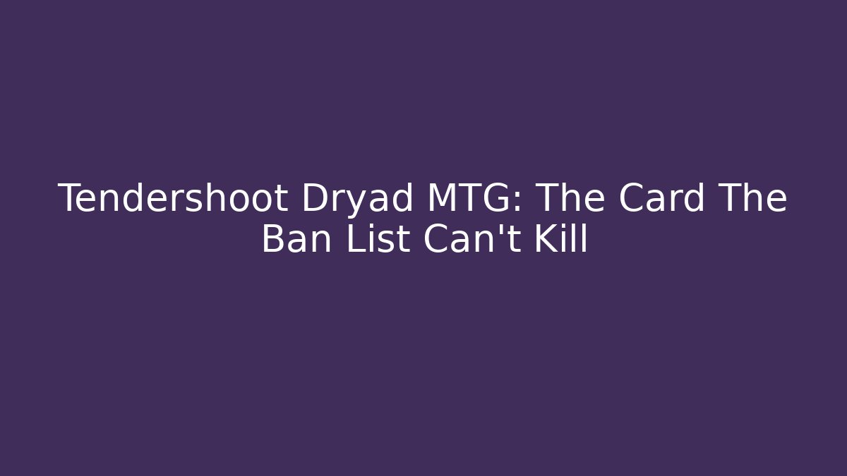 Tendershoot Dryad MTG: The Card The Ban List Can't Kill
