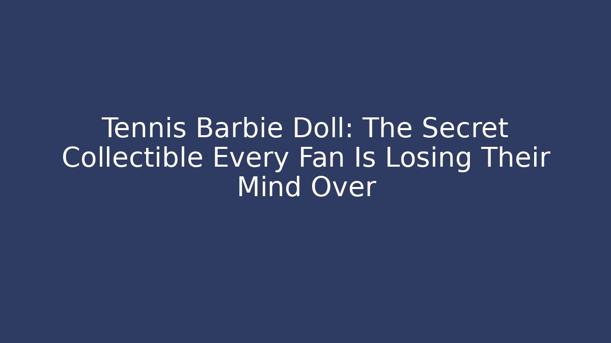 Tennis Barbie Doll: The Secret Collectible Every Fan Is Losing Their Mind Over