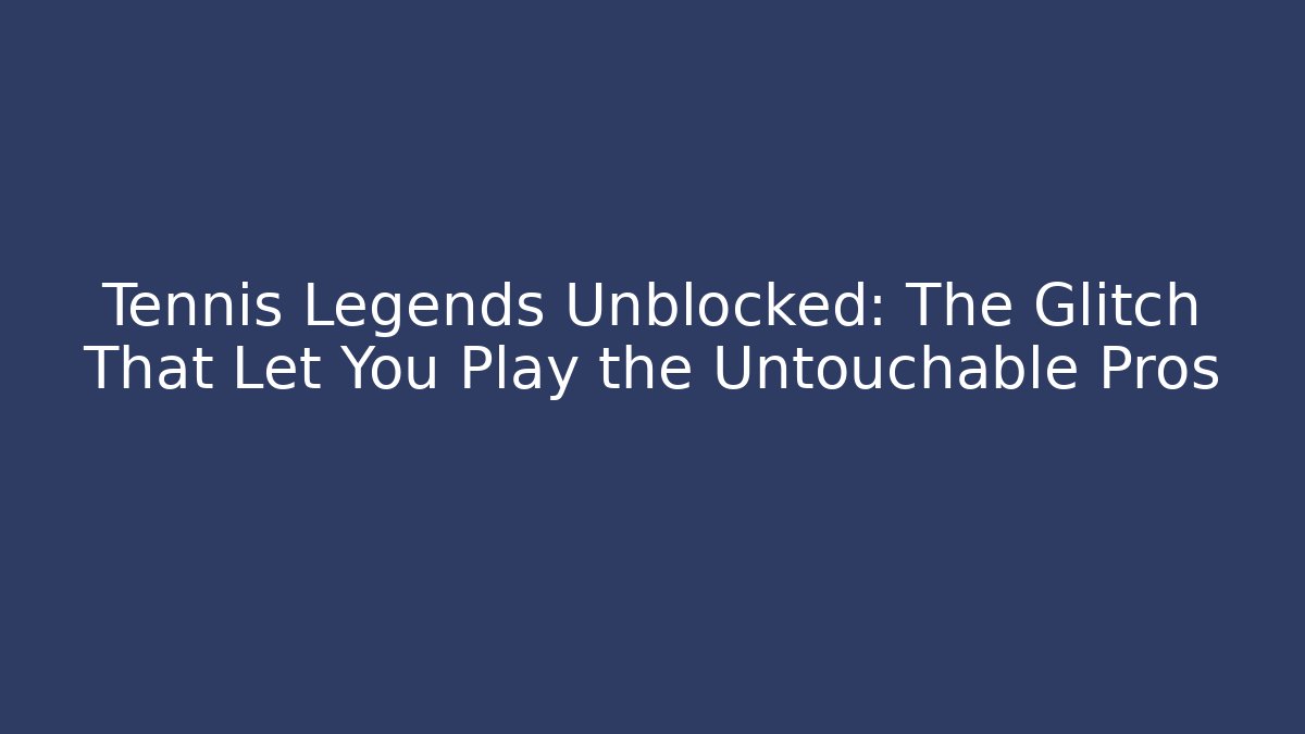 Tennis Legends Unblocked: The Glitch That Let You Play the Untouchable Pros
