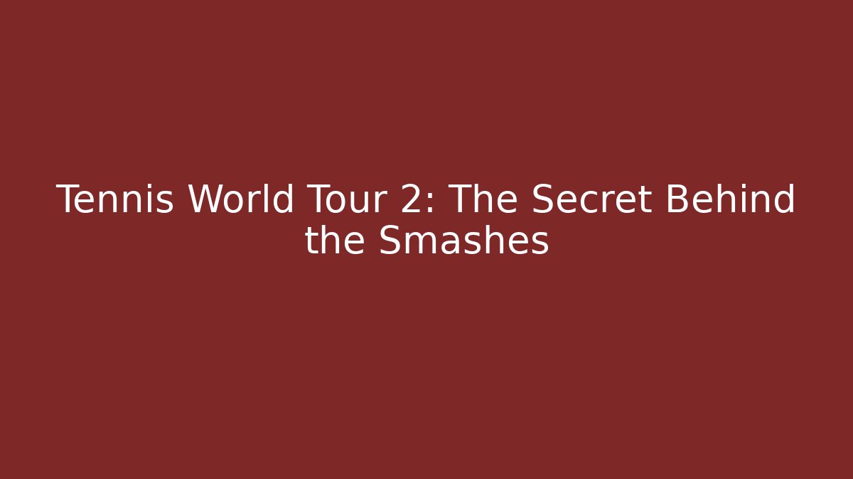 Tennis World Tour 2: The Secret Behind the Smashes