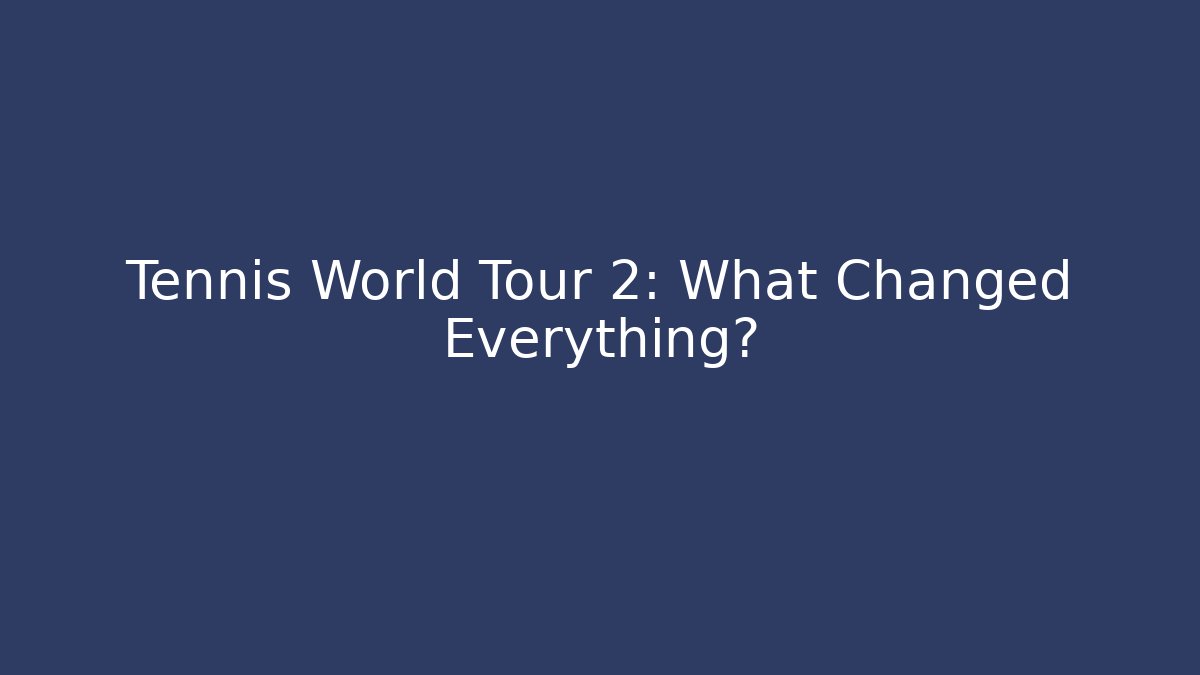 Tennis World Tour 2: What Changed Everything?