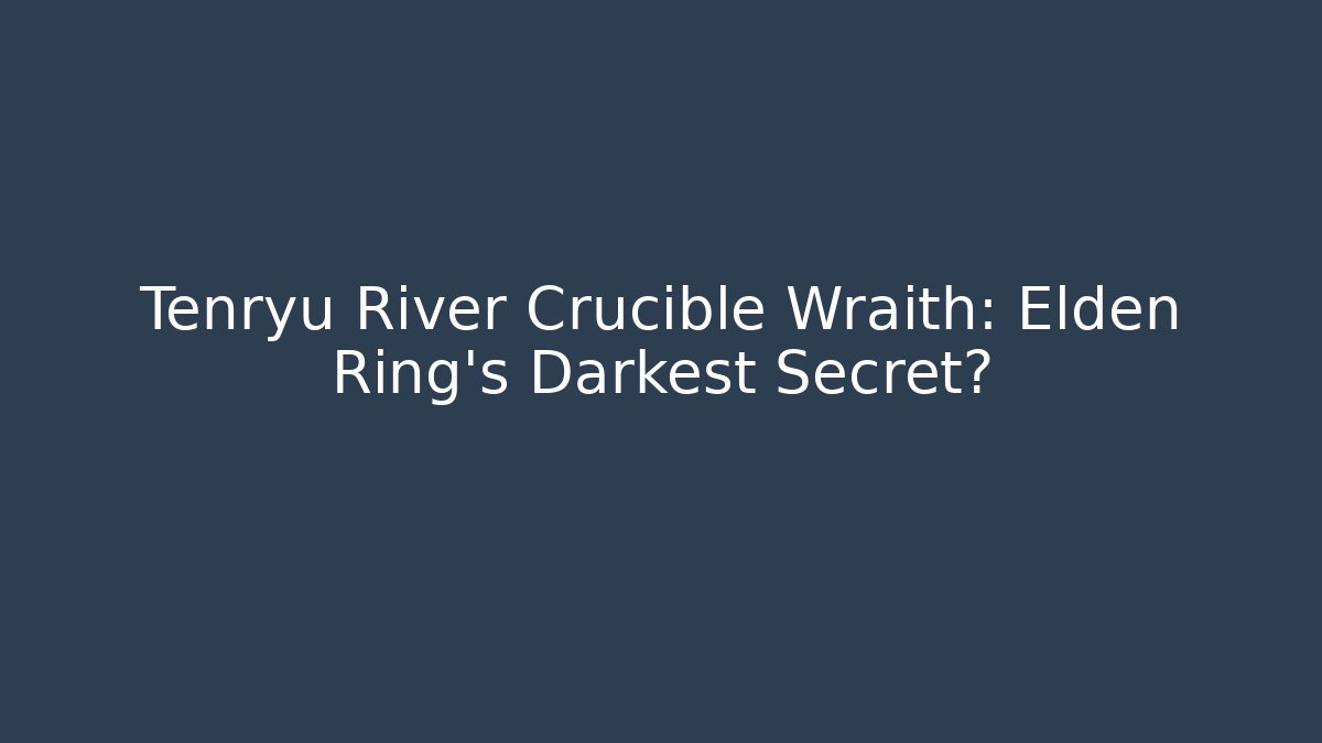 Tenryu River Crucible Wraith: Elden Ring's Darkest Secret? - Create More Assets