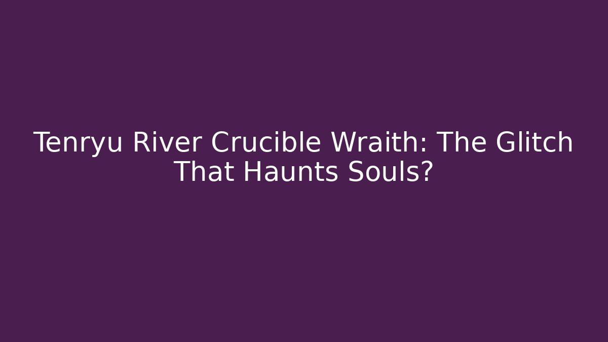 Tenryu River Crucible Wraith: The Glitch That Haunts Souls? - Create More Assets