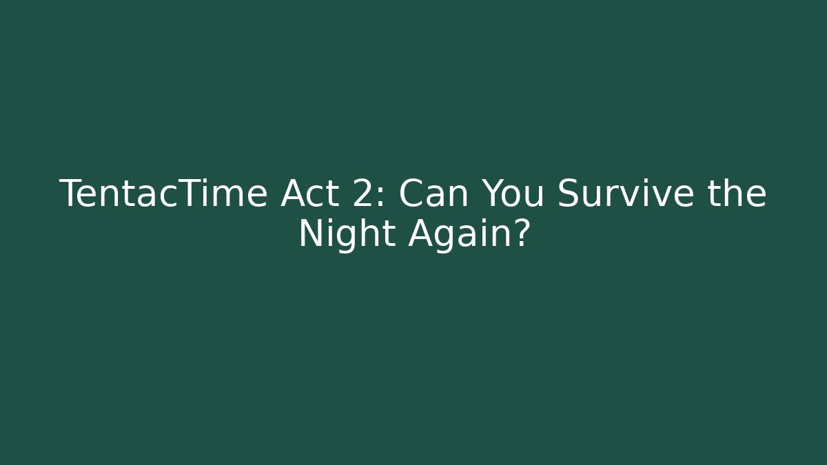 TentacTime Act 2: Can You Survive the Night Again?