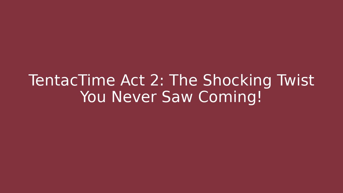 TentacTime Act 2: The Shocking Twist You Never Saw Coming!