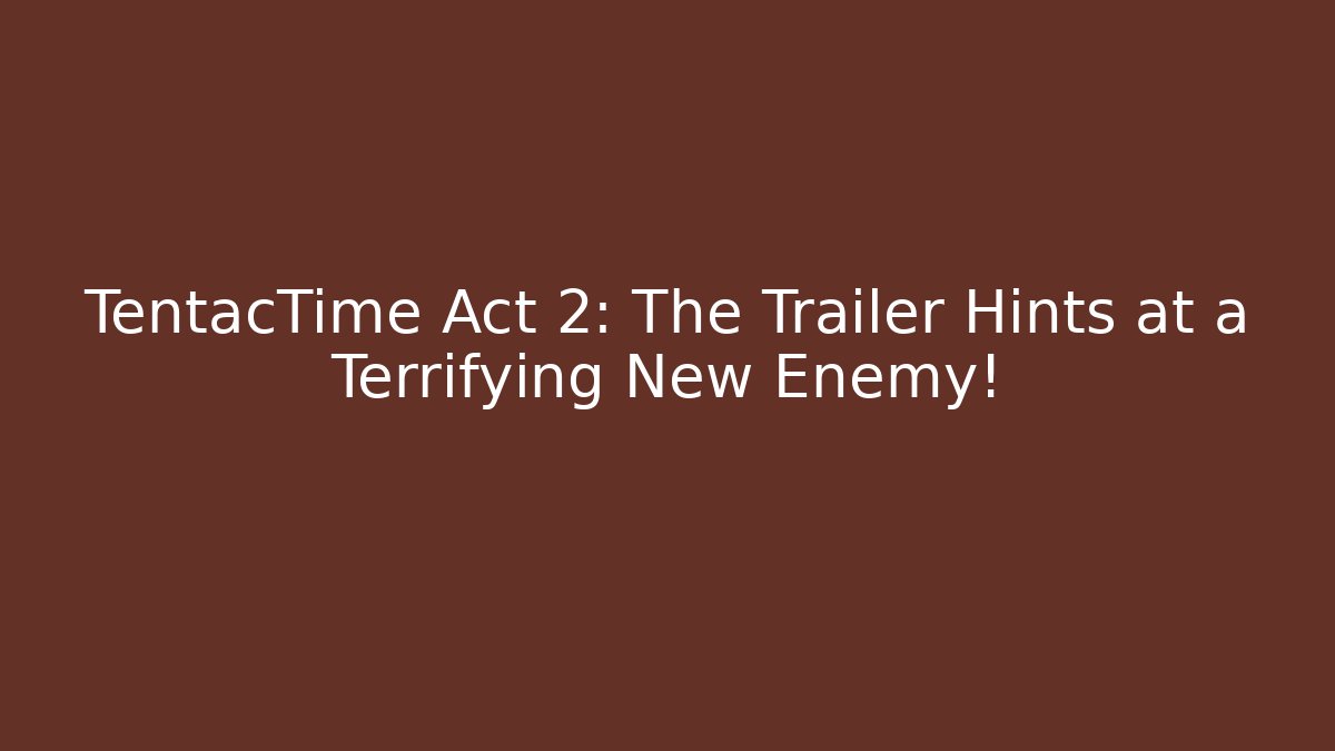 TentacTime Act 2: The Trailer Hints at a Terrifying New Enemy!