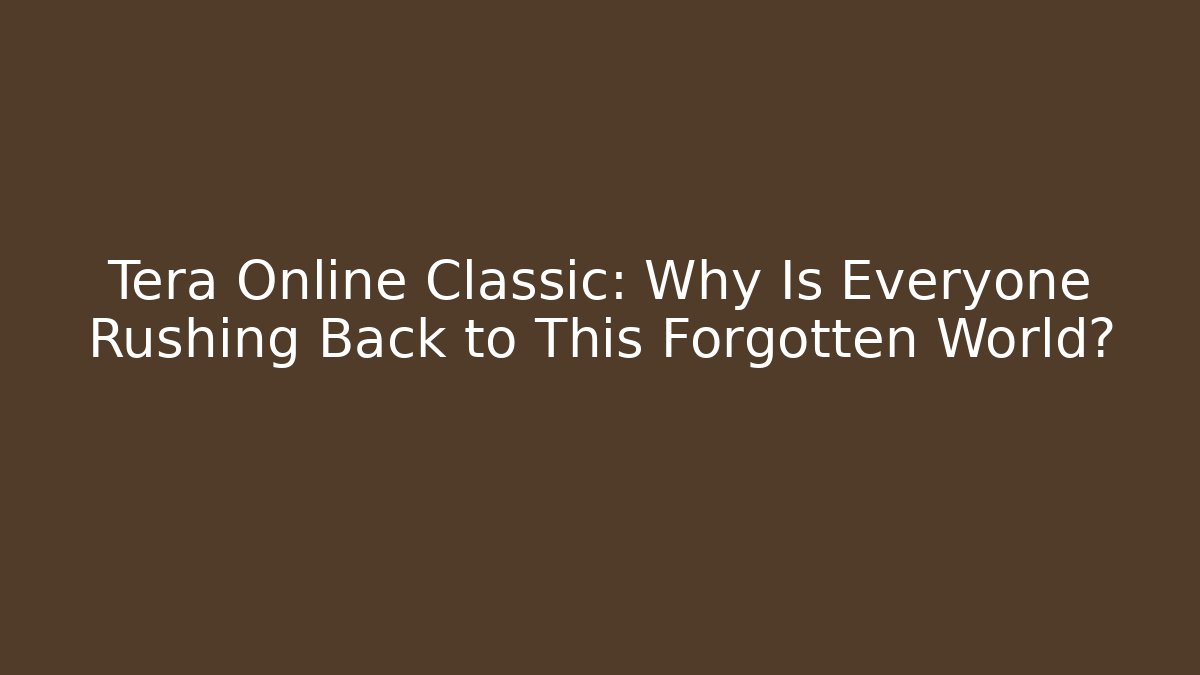 Tera Online Classic: Why Is Everyone Rushing Back to This Forgotten World?