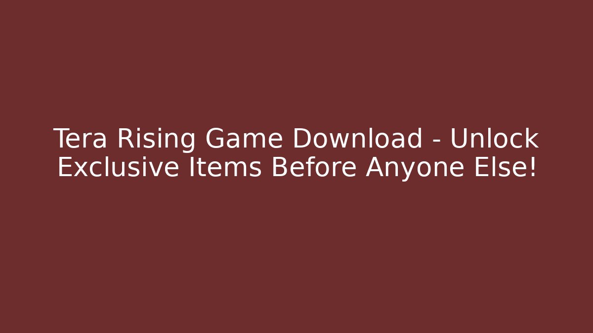 Tera Rising Game Download – Unlock Exclusive Items Before Anyone Else!
