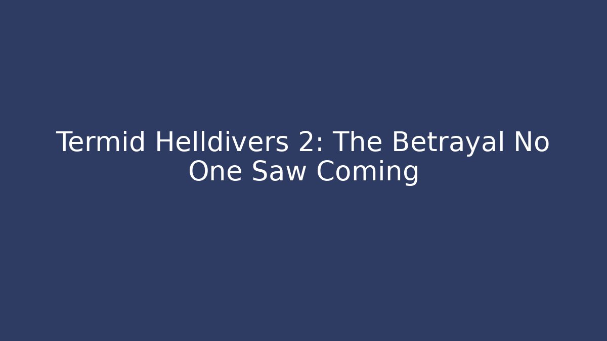 Termid Helldivers 2: The Betrayal No One Saw Coming