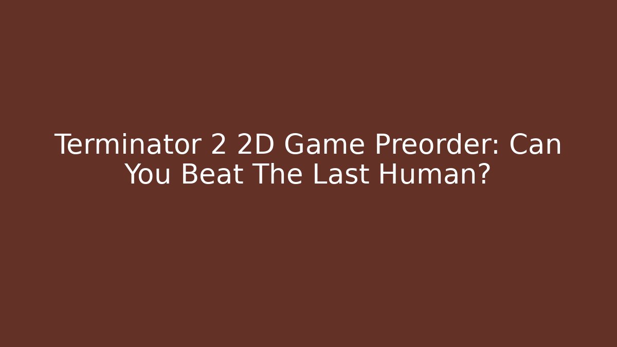 Terminator 2 2D Game Preorder: Can You Beat The Last Human?
