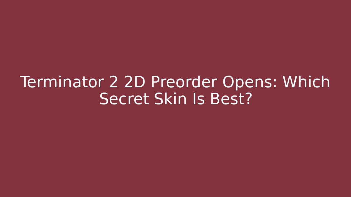 Terminator 2 2D Preorder Opens: Which Secret Skin Is Best?