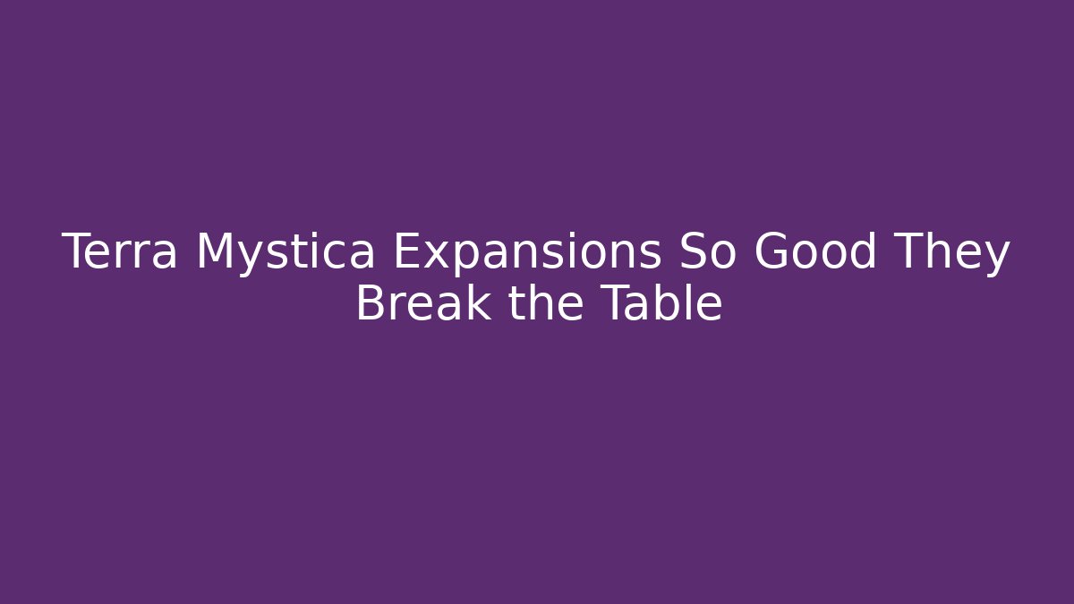 Terra Mystica Expansions So Good They Break the Table