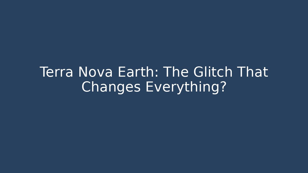 Terra Nova Earth: The Glitch That Changes Everything?