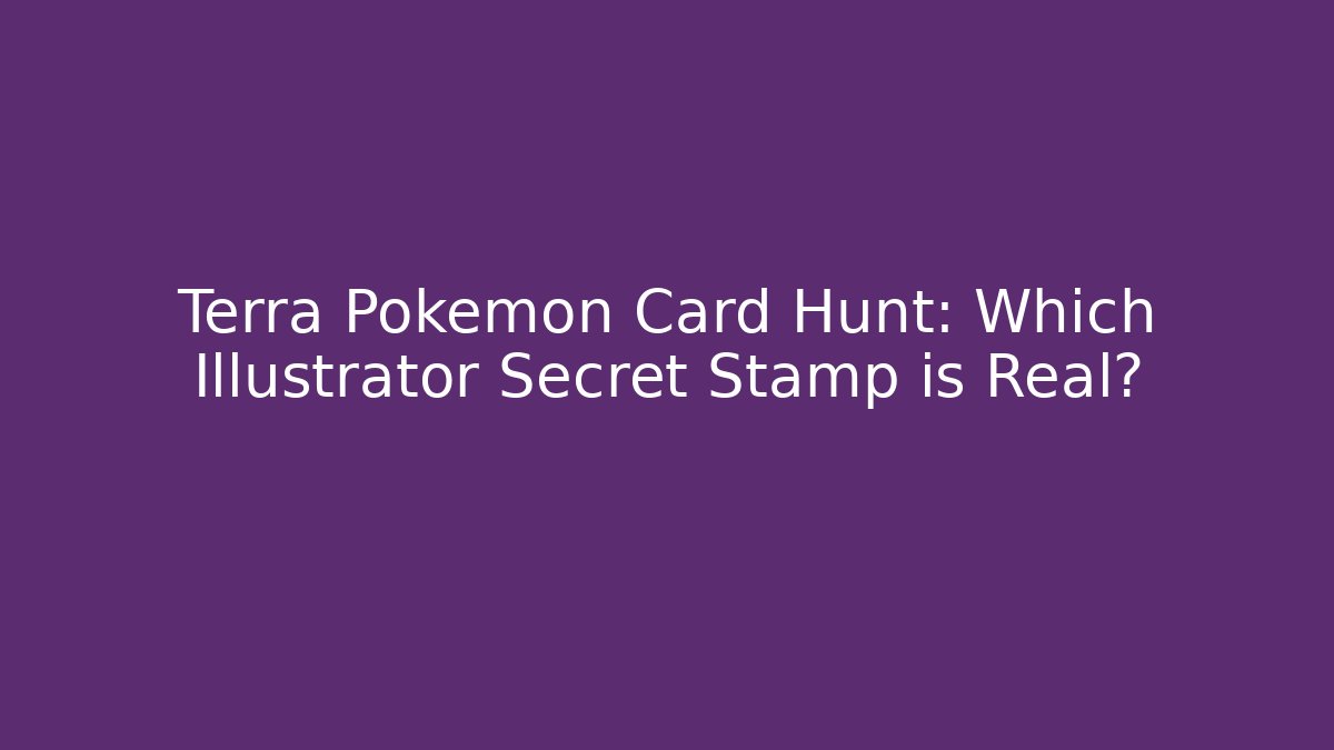 Terra Pokémon Card Hunt: Which Illustrator Secret Stamp is Real?