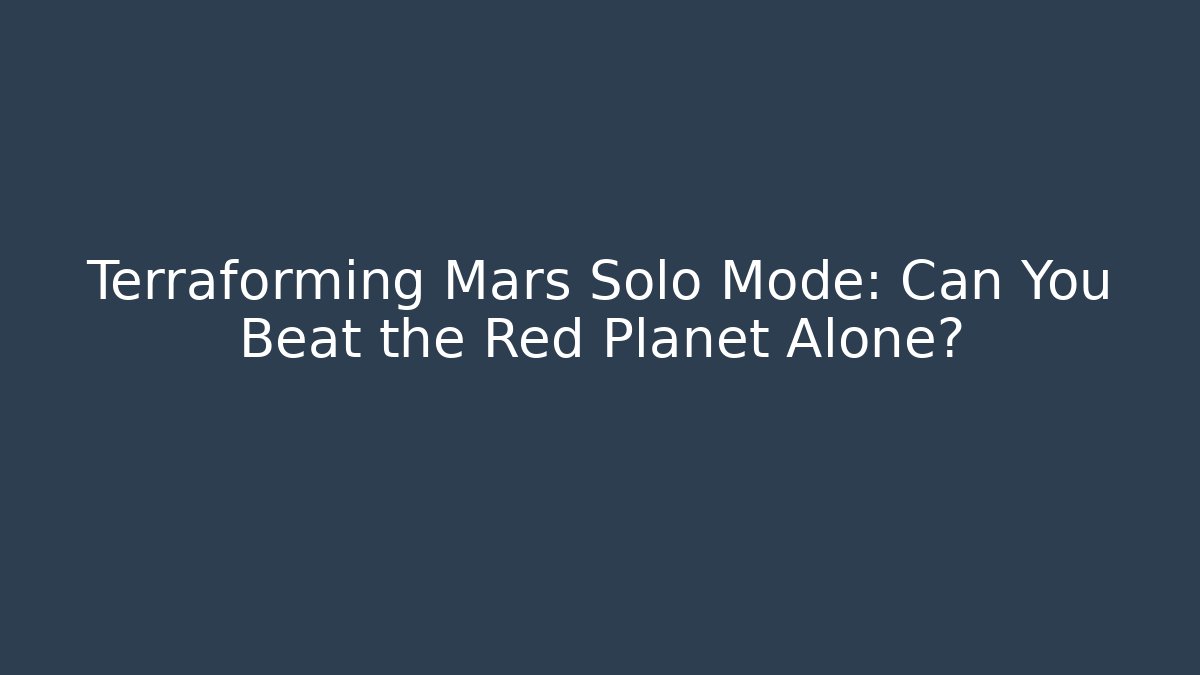 Terraforming Mars Solo Mode: Can You Beat the Red Planet Alone?