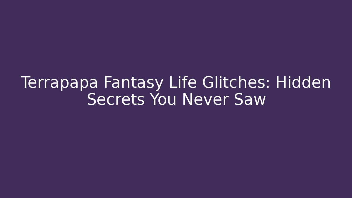Terrapapa Fantasy Life Glitches: Hidden Secrets You Never Saw