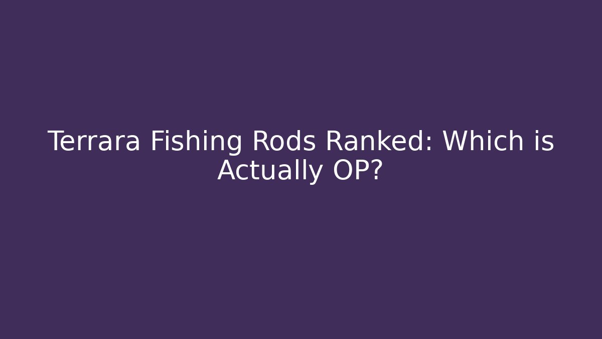 Terrara Fishing Rods Ranked: Which is Actually OP?