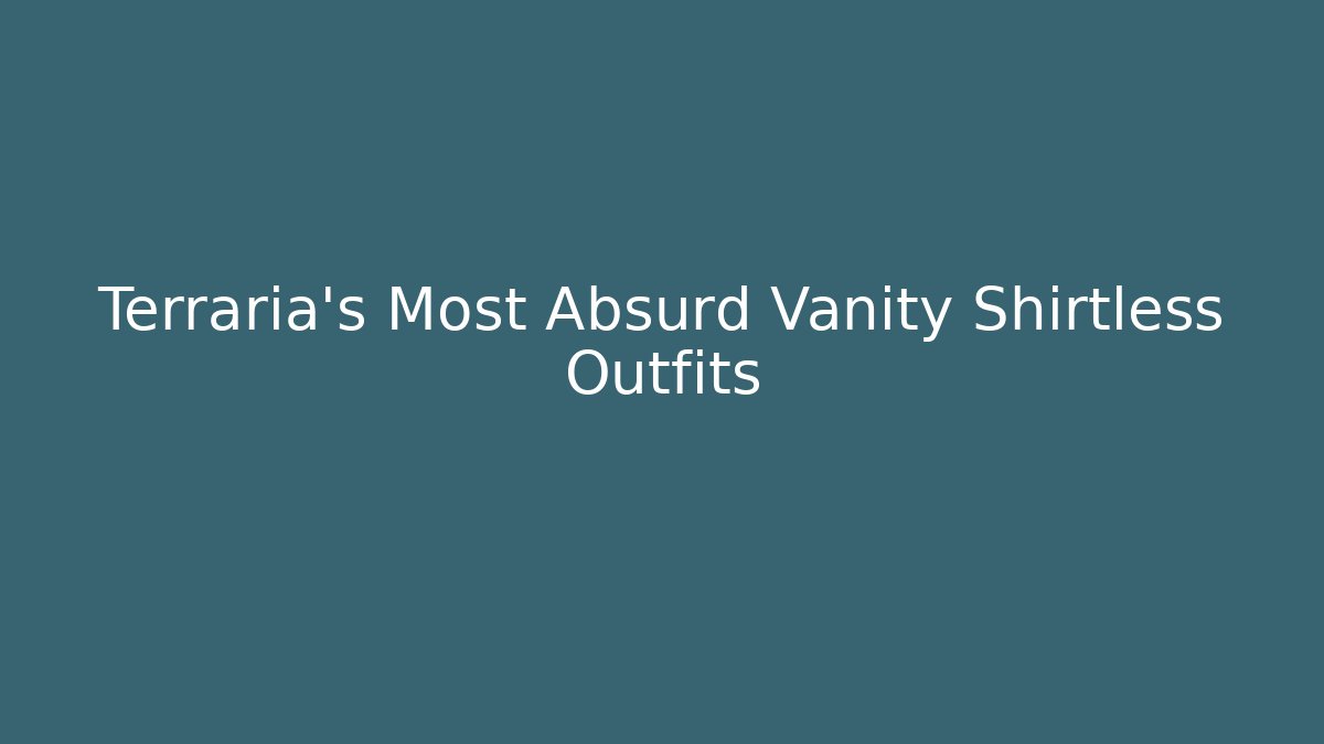 Terraria's Most Absurd Vanity Shirtless Outfits
