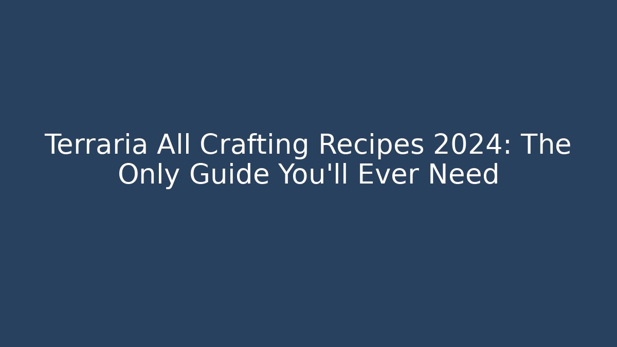 Terraria All Crafting Recipes 2024: The Only Guide You'll Ever Need