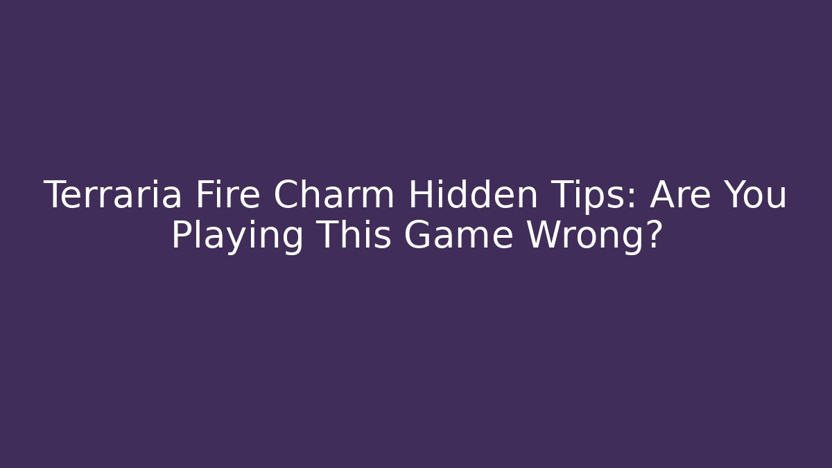 Terraria Fire Charm Hidden Tips: Are You Playing This Game Wrong?