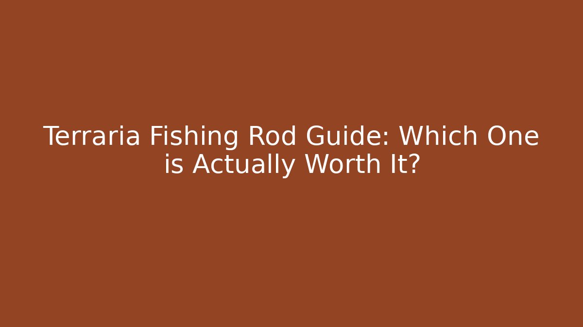 Terraria Fishing Rod Guide: Which One is Actually Worth It?