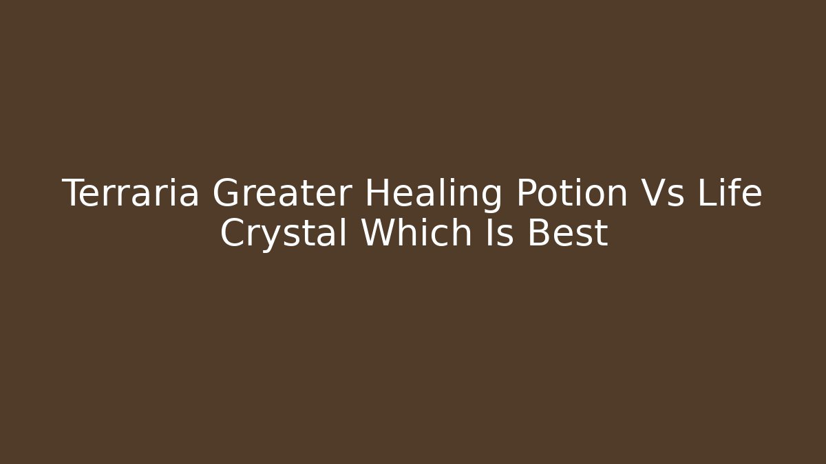 Terraria Greater Healing Potion Vs Life Crystal Which Is Best