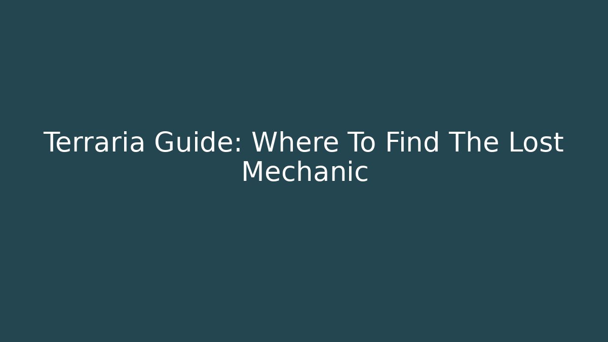 Terraria Guide: Where To Find The Lost Mechanic - Create More Assets