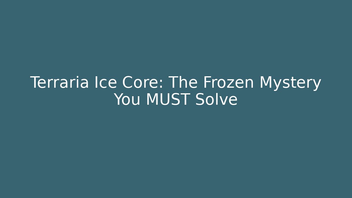 Terraria Ice Core: The Frozen Mystery You MUST Solve