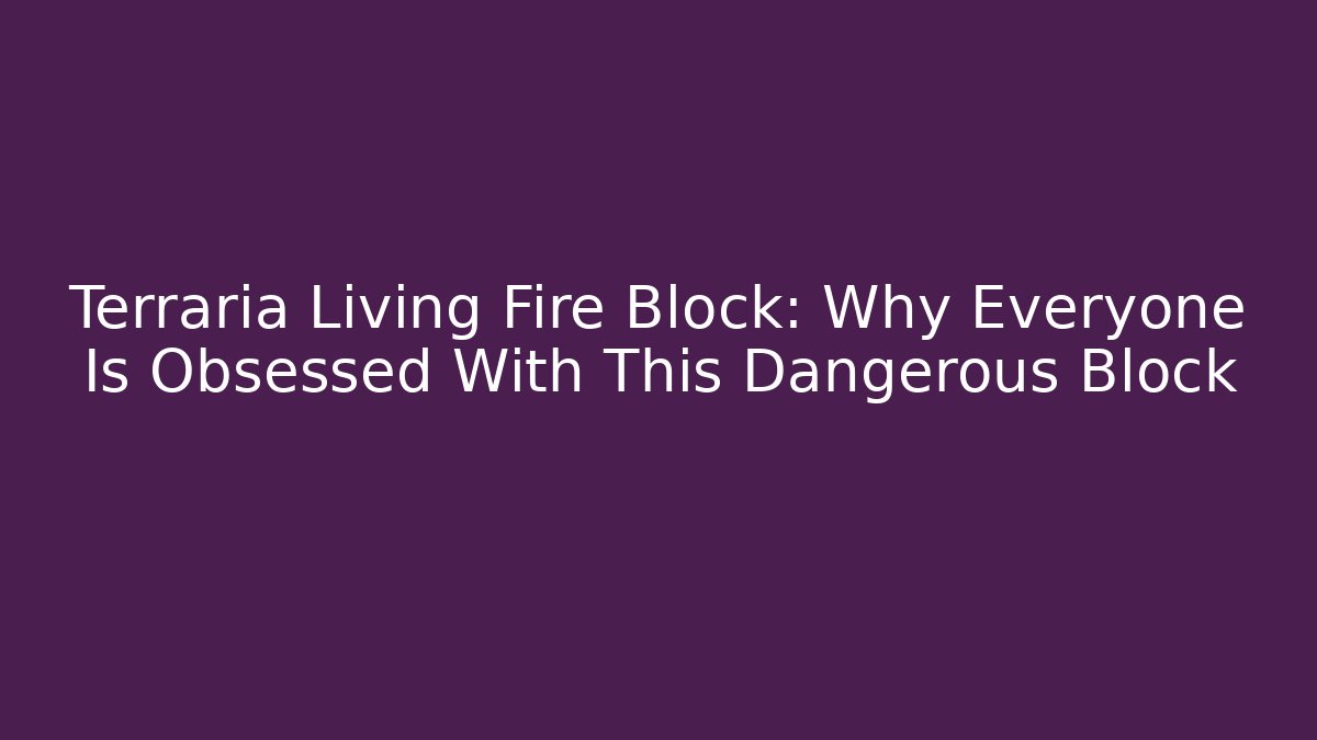 Terraria Living Fire Block: Why Everyone Is Obsessed With This Dangerous Block