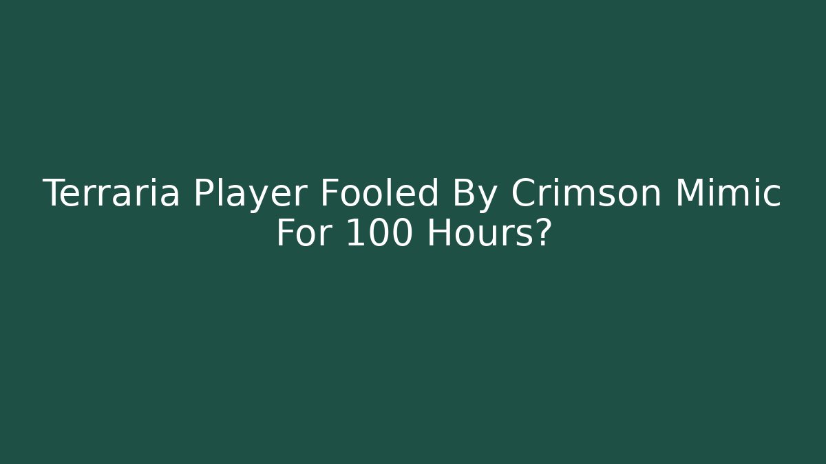 Terraria Player Fooled By Crimson Mimic For 100 Hours?