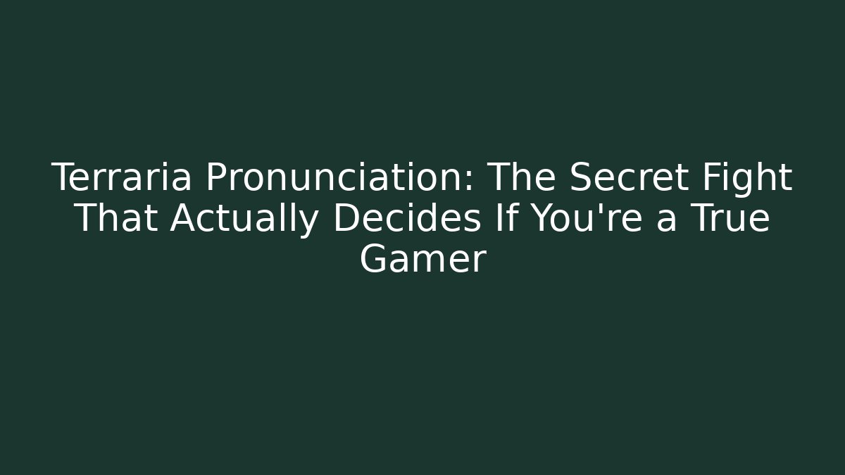 Terraria Pronunciation: The Secret Fight That Actually Decides If You're a True Gamer