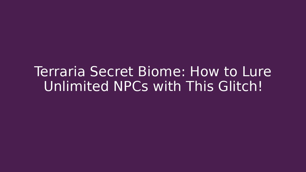 Terraria Secret Biome: How to Lure Unlimited NPCs with This Glitch!