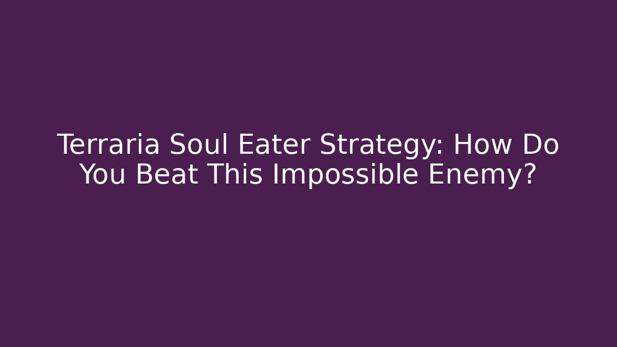 Terraria Soul Eater Strategy: How Do You Beat This Impossible Enemy?