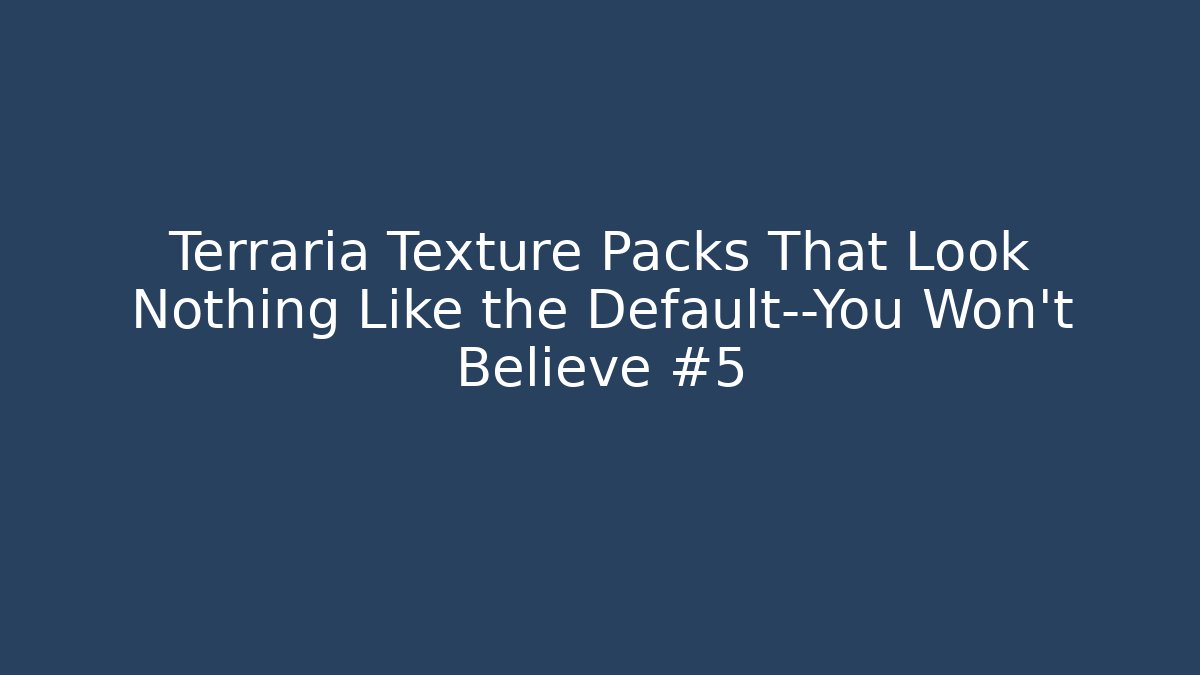 Terraria Texture Packs That Look Nothing Like the Default—You Won’t Believe #5