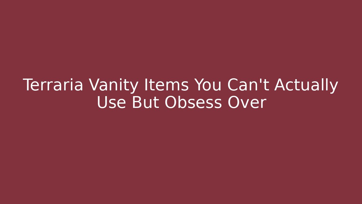 Terraria Vanity Items You Can't Actually Use But Obsess Over
