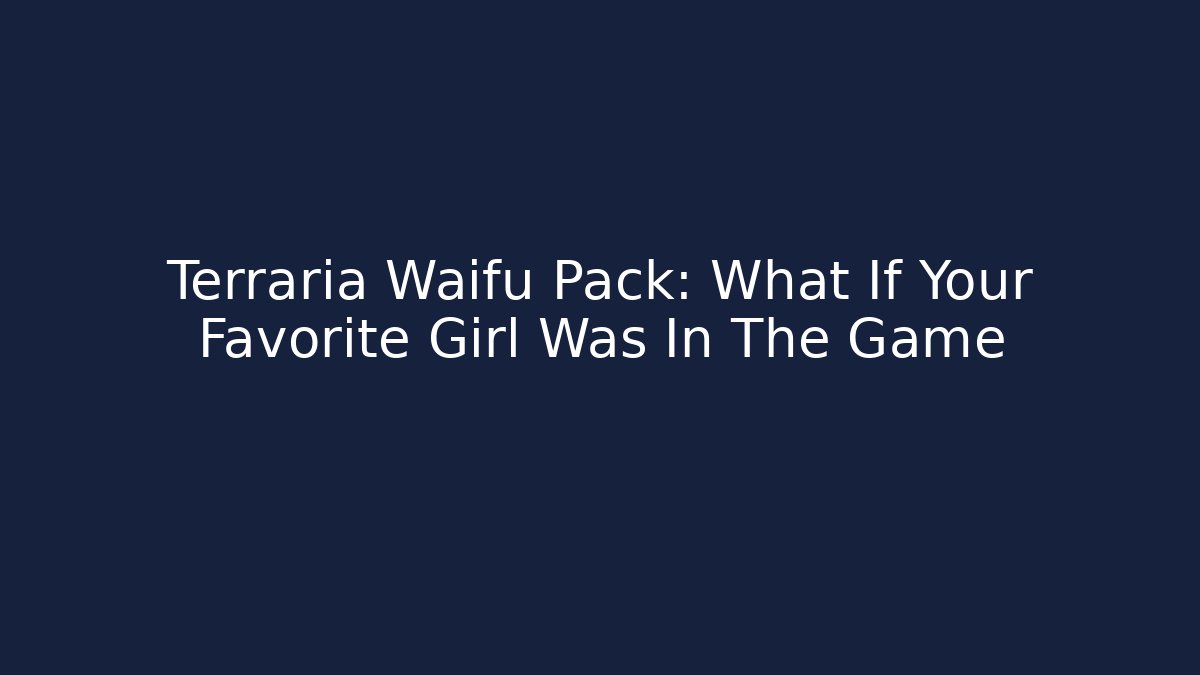 Terraria Waifu Pack: What If Your Favorite Girl Was In The Game