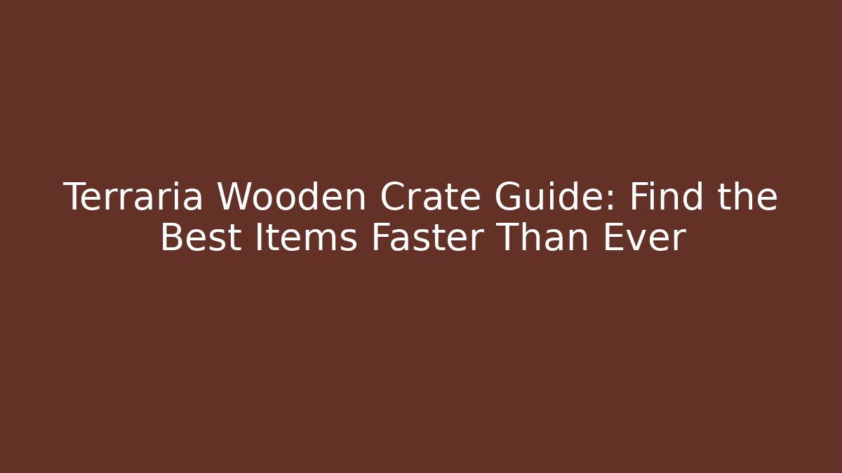 Terraria Wooden Crate Guide: Find the Best Items Faster Than Ever