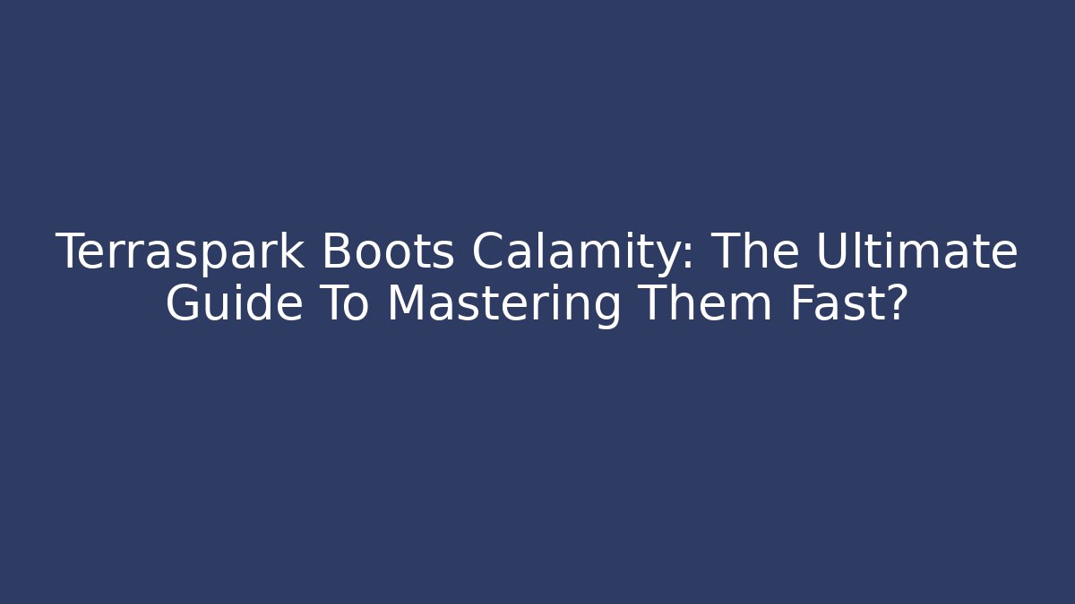 Terraspark Boots Calamity: The Ultimate Guide To Mastering Them Fast?