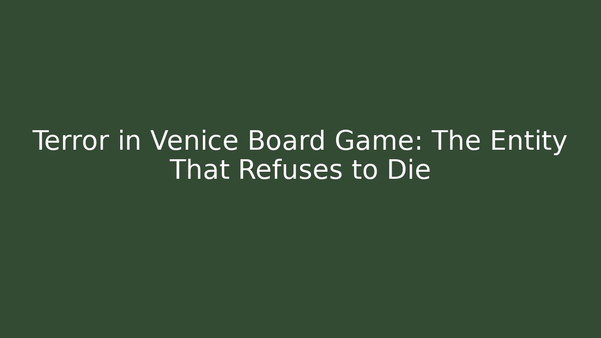 Terror in Venice Board Game: The Entity That Refuses to Die