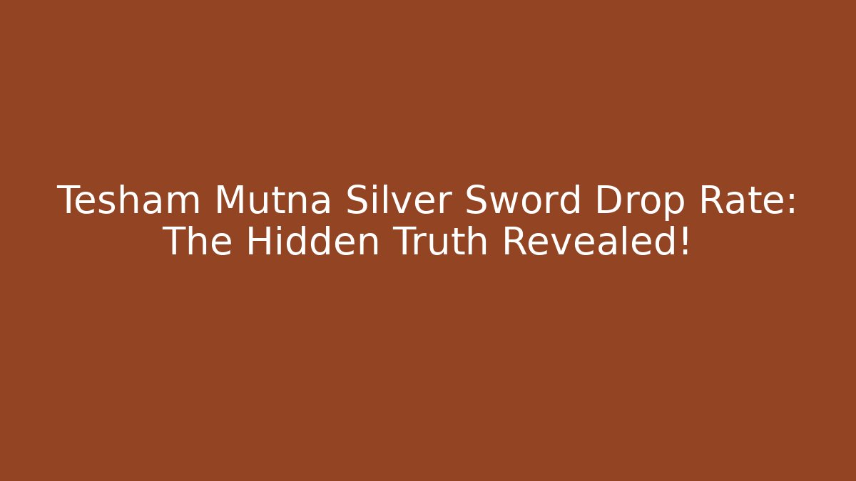 Tesham Mutna Silver Sword Drop Rate: The Hidden Truth Revealed!