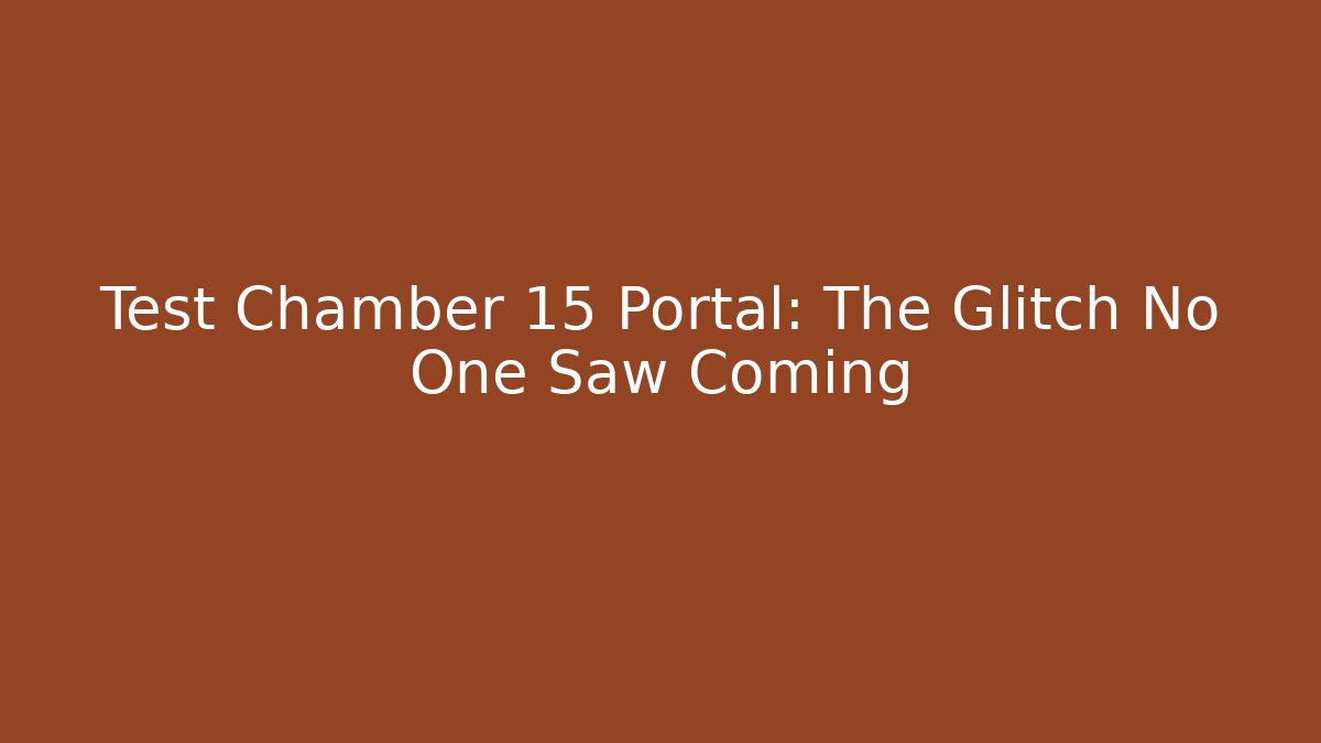 Test Chamber 15 Portal: The Glitch No One Saw Coming
