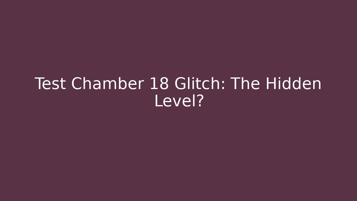 Test Chamber 18 Glitch: The Hidden Level?