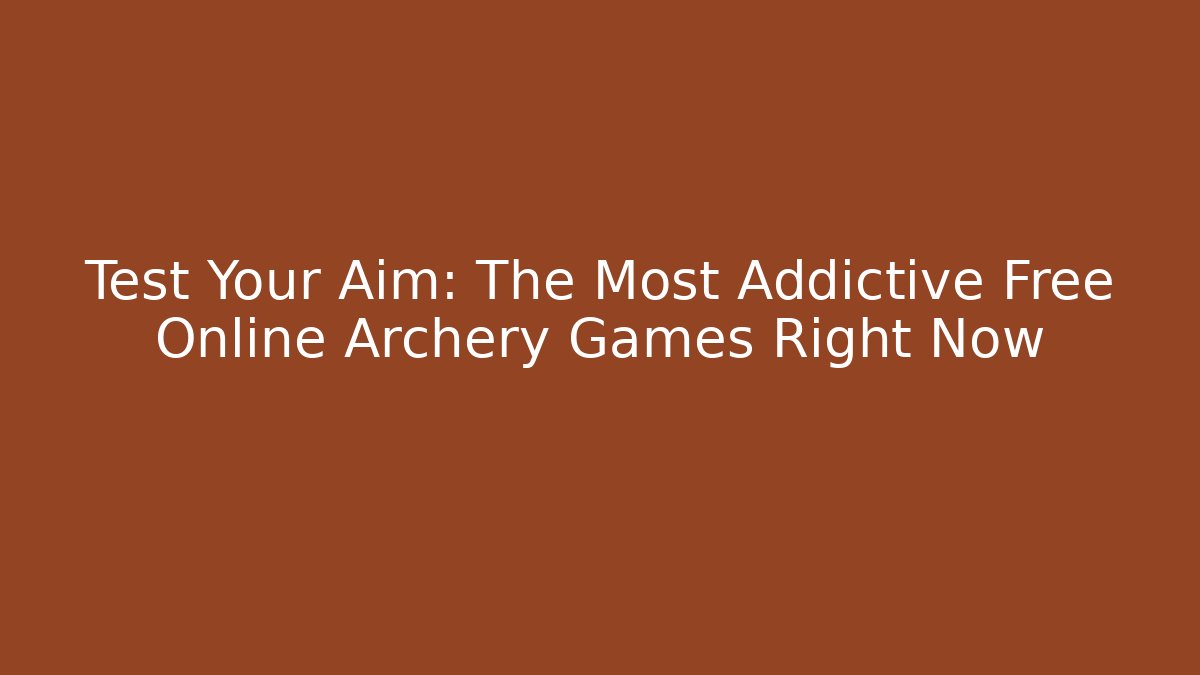 Test Your Aim: The Most Addictive Free Online Archery Games Right Now