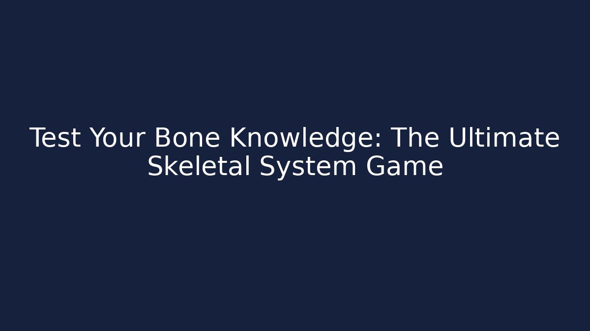 Test Your Bone Knowledge: The Ultimate Skeletal System Game