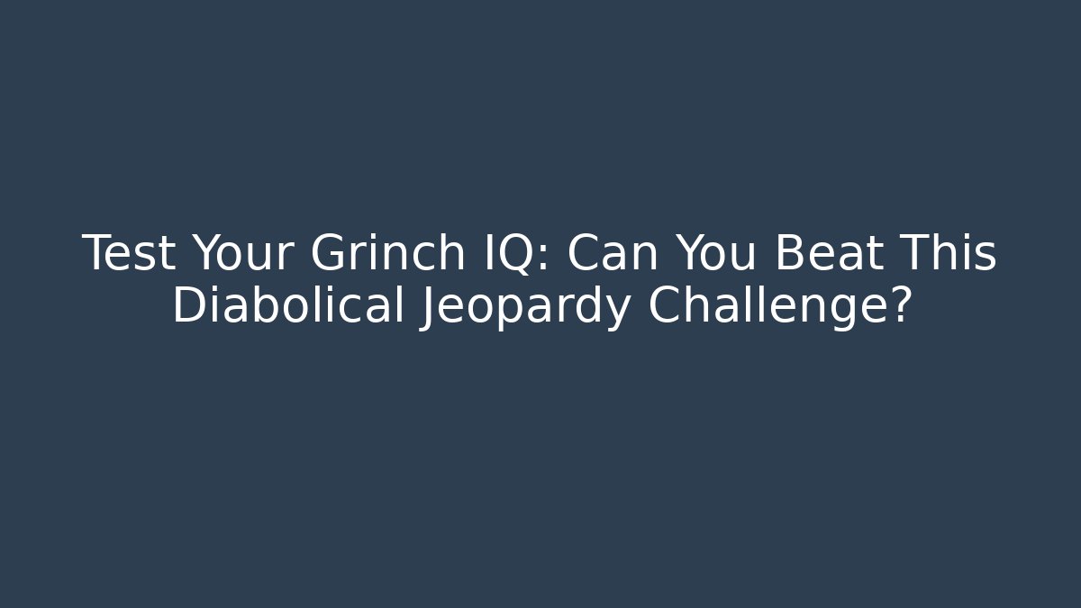 Test Your Grinch IQ: Can You Beat This Diabolical Jeopardy Challenge?