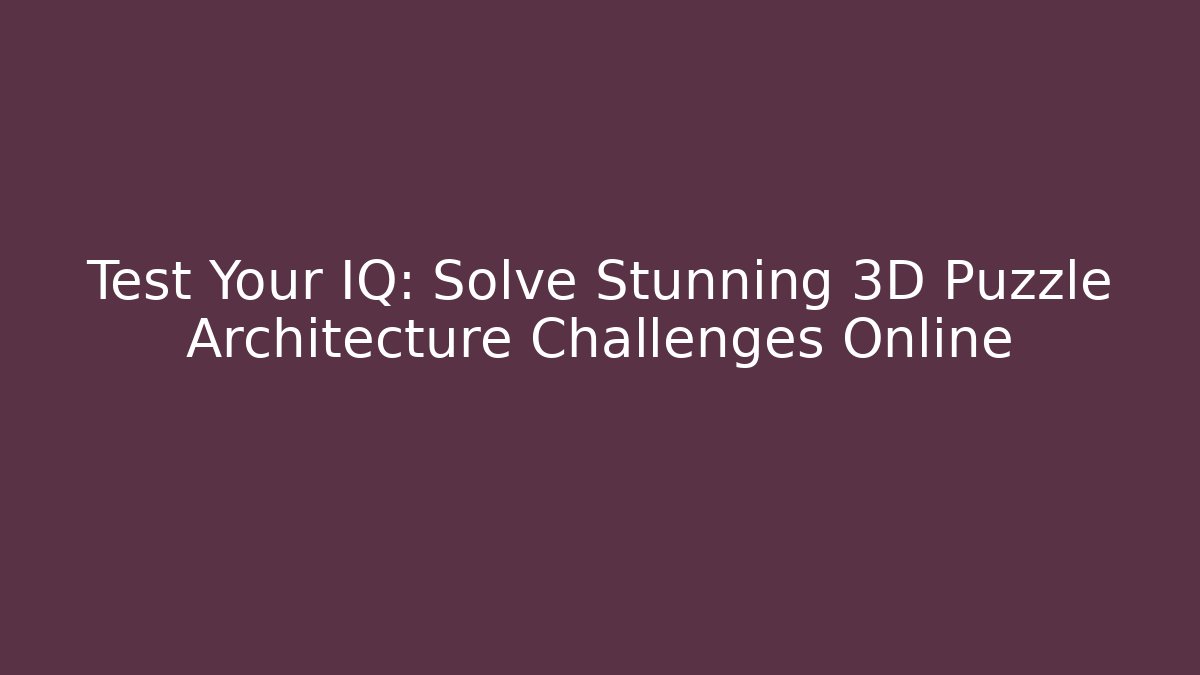 Test Your IQ: Solve Stunning 3D Puzzle Architecture Challenges Online